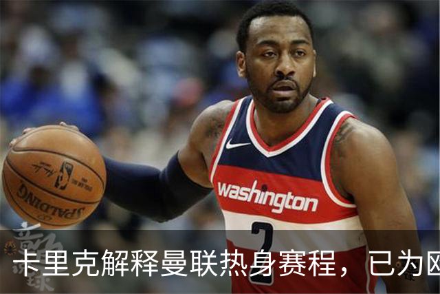 卡里克解释曼联热身赛程，已为欧冠做好准备！巴莱巴恐遭纽卡截胡
