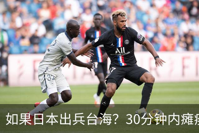 如果日本出兵台海？30分钟内瘫痪的精彩剧本！
