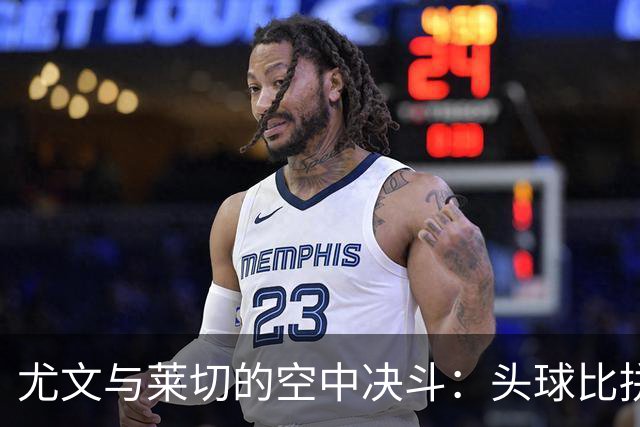 尤文与莱切的空中决斗：头球比拼，谁才是天生的“头狼”？