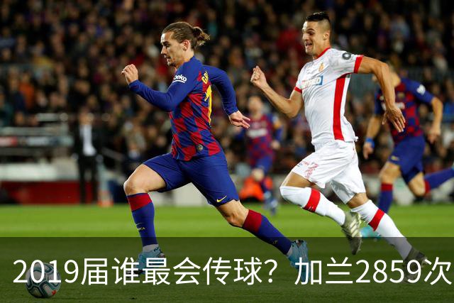 2019届谁最会传球？加兰2859次领跑 莫兰特紧随其后